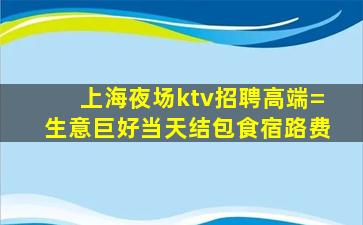 上海夜场ktv招聘高端=生意巨好当天结包食宿路费